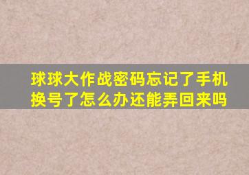 球球大作战密码忘记了手机换号了怎么办还能弄回来吗