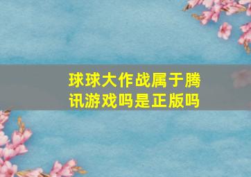 球球大作战属于腾讯游戏吗是正版吗