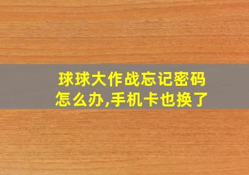 球球大作战忘记密码怎么办,手机卡也换了