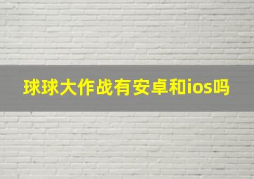 球球大作战有安卓和ios吗