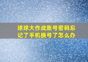 球球大作战账号密码忘记了手机换号了怎么办