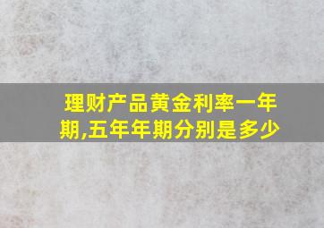 理财产品黄金利率一年期,五年年期分别是多少