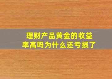 理财产品黄金的收益率高吗为什么还亏损了