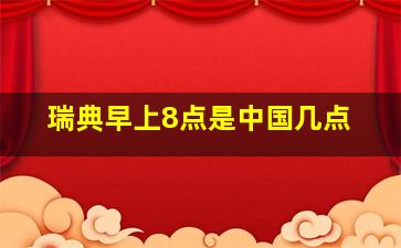 瑞典早上8点是中国几点