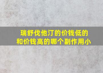 瑞舒伐他汀的价钱低的和价钱高的哪个副作用小