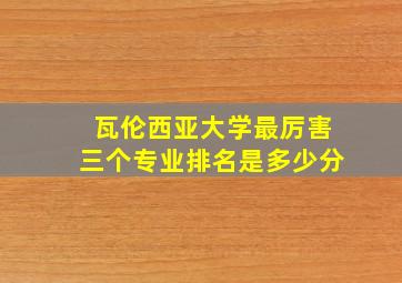 瓦伦西亚大学最厉害三个专业排名是多少分