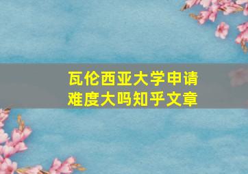 瓦伦西亚大学申请难度大吗知乎文章