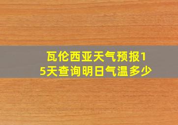 瓦伦西亚天气预报15天查询明日气温多少