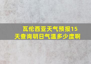 瓦伦西亚天气预报15天查询明日气温多少度啊