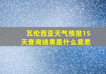 瓦伦西亚天气预报15天查询结果是什么意思