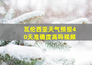 瓦伦西亚天气预报40天准确度高吗视频