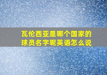 瓦伦西亚是哪个国家的球员名字呢英语怎么说