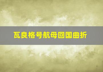 瓦良格号航母回国曲折