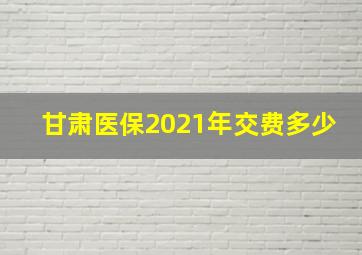 甘肃医保2021年交费多少