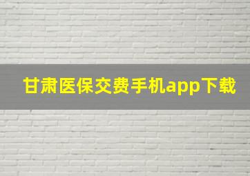 甘肃医保交费手机app下载