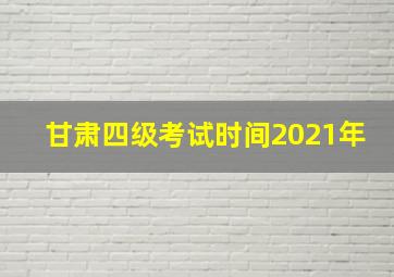 甘肃四级考试时间2021年