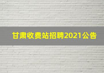 甘肃收费站招聘2021公告