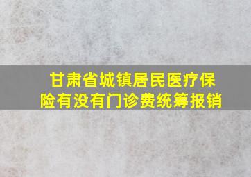 甘肃省城镇居民医疗保险有没有门诊费统筹报销