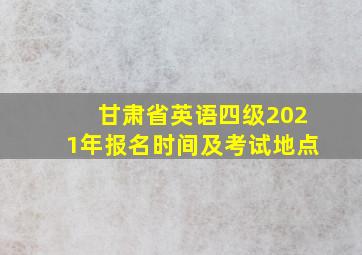 甘肃省英语四级2021年报名时间及考试地点