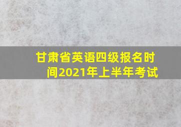 甘肃省英语四级报名时间2021年上半年考试