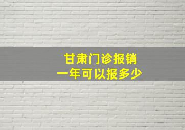 甘肃门诊报销一年可以报多少