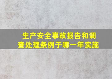 生产安全事故报告和调查处理条例于哪一年实施