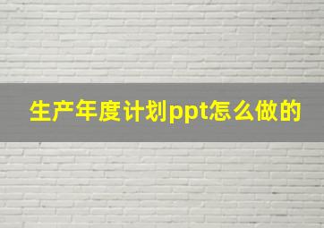 生产年度计划ppt怎么做的