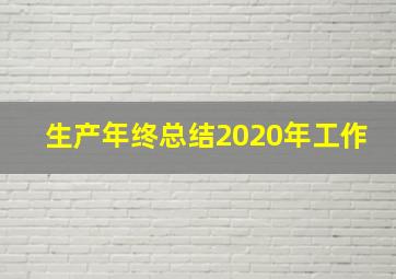 生产年终总结2020年工作