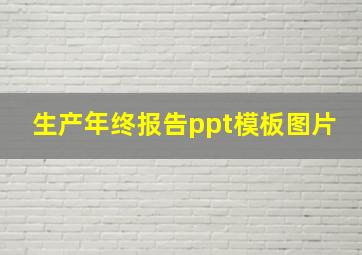 生产年终报告ppt模板图片