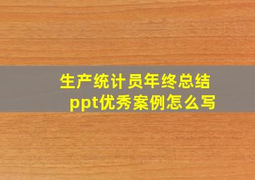 生产统计员年终总结ppt优秀案例怎么写