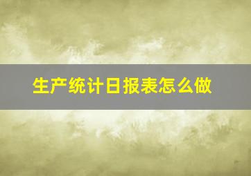 生产统计日报表怎么做