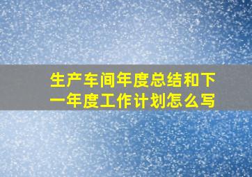 生产车间年度总结和下一年度工作计划怎么写