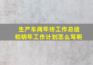 生产车间年终工作总结和明年工作计划怎么写啊