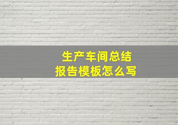 生产车间总结报告模板怎么写