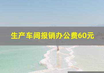 生产车间报销办公费60元