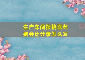 生产车间报销医药费会计分录怎么写