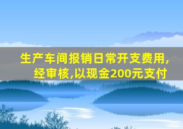 生产车间报销日常开支费用,经审核,以现金200元支付