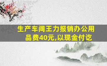 生产车间王力报销办公用品费40元,以现金付讫