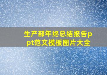 生产部年终总结报告ppt范文模板图片大全