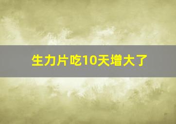 生力片吃10天增大了