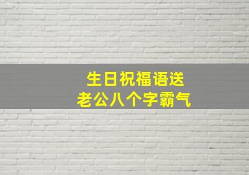 生日祝福语送老公八个字霸气