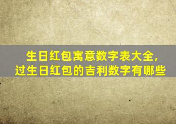 生日红包寓意数字表大全,过生日红包的吉利数字有哪些