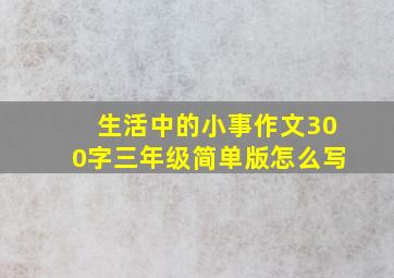 生活中的小事作文300字三年级简单版怎么写