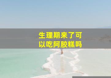 生理期来了可以吃阿胶糕吗