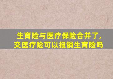 生育险与医疗保险合并了,交医疗险可以报销生育险吗