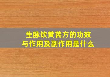 生脉饮黄芪方的功效与作用及副作用是什么