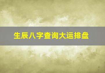 生辰八字查询大运排盘