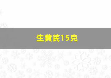 生黄芪15克