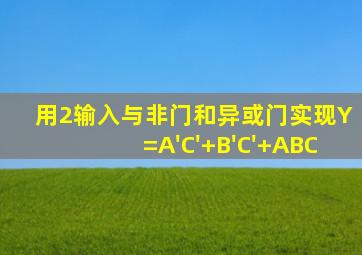 用2输入与非门和异或门实现Y=A'C'+B'C'+ABC