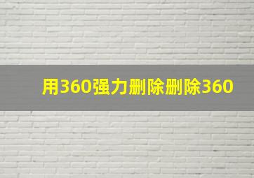 用360强力删除删除360